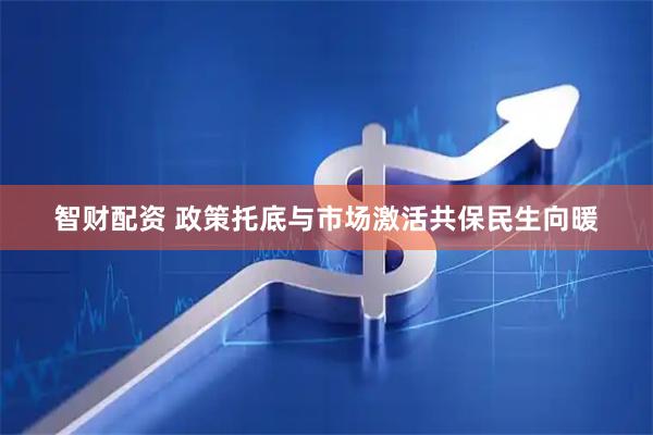 智财配资 政策托底与市场激活共保民生向暖