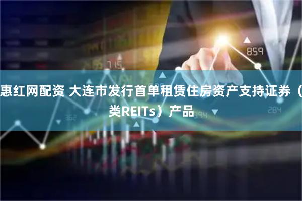惠红网配资 大连市发行首单租赁住房资产支持证券（类REITs）产品