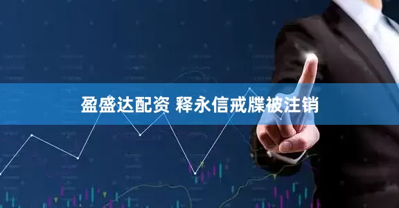 盈盛达配资 释永信戒牒被注销