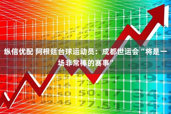 纵信优配 阿根廷台球运动员：成都世运会“将是一场非常棒的赛事”