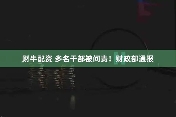 财牛配资 多名干部被问责！财政部通报