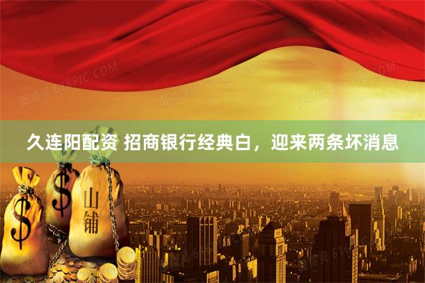 久连阳配资 招商银行经典白，迎来两条坏消息