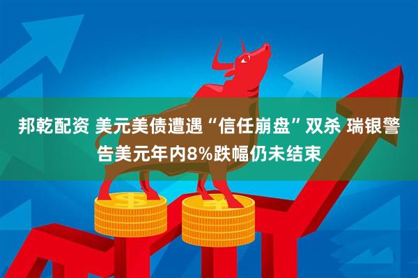 邦乾配资 美元美债遭遇“信任崩盘”双杀 瑞银警告美元年内8%跌幅仍未结束