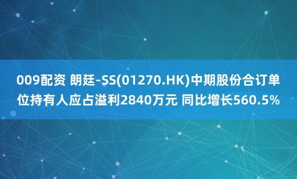 009配资 朗廷-SS(01270.HK)中期股份合订单位持有人应占溢利2840万元 同比增长560.5%