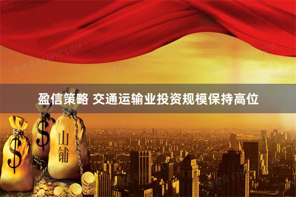 盈信策略 交通运输业投资规模保持高位