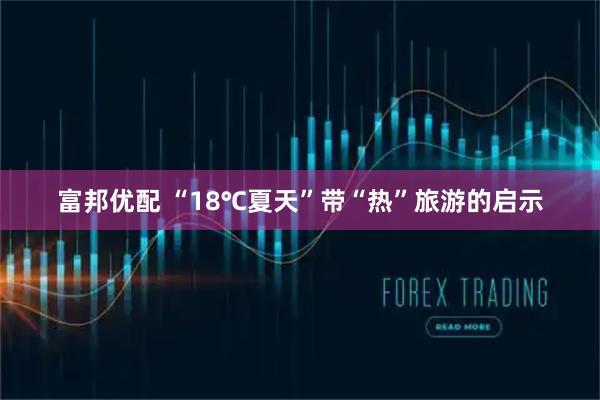 富邦优配 “18℃夏天”带“热”旅游的启示