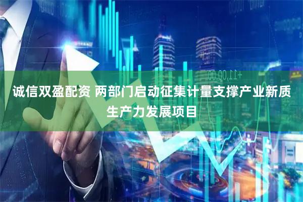 诚信双盈配资 两部门启动征集计量支撑产业新质生产力发展项目